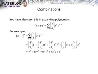 46
Mathematical background
Combinations
You have also seen this in expanding polynomials:
For example,
 
0
n
n k n k
k
n
x y x y
k


 
   
 

 
4
4 4
0
4 3 2 2 3 4
4 3 2 2 3 4
4
4 4 4 4 4
0 1 2 3 4
4 6 4
k k
k
x y x y
k
y xy x y x y x
y xy x y x y x


 
   
 
         
    
         
         
    

 