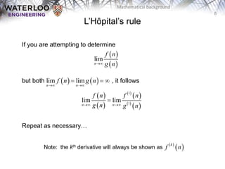 8
Mathematical background
L’Hôpital’s rule
If you are attempting to determine
but both , it follows
Repeat as necessary…
 
 
lim
n
f n
g n

   
lim lim
n n
f n g n
 
  
 
 
 
 
 
 
1
1
lim lim
n n
f n f n
g n g n
 

 
 
k
f n
Note: the kth derivative will always be shown as
 