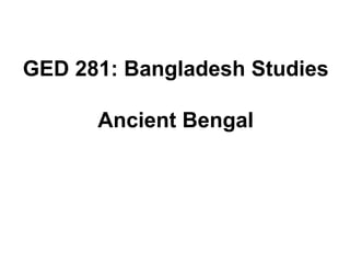 GED 281: Bangladesh Studies
Ancient Bengal
 