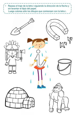 • Repasa el traje de la letra i siguiendo la dirección de la flecha y
sin levantar el lápiz del papel.
Luego colorea sólo los dibujos que comienzan con la letra i.
 