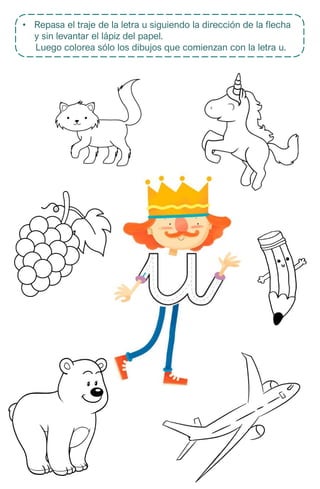 • Repasa el traje de la letra u siguiendo la dirección de la flecha
y sin levantar el lápiz del papel.
Luego colorea sólo los dibujos que comienzan con la letra u.
 