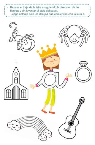 • Repasa el traje de la letra a siguiendo la dirección de las
flechas y sin levantar el lápiz del papel.
Luego colorea sólo los dibujos que comienzan con la letra a.
 