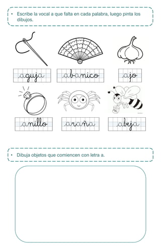 • Escribe la vocal a que falta en cada palabra, luego pinta los
dibujos.
• Dibuja objetos que comiencen con letra a.
 