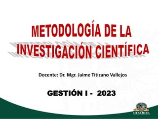 Docente: Dr. Mgr. Jaime Titizano Vallejos
GESTIÓN I - 2023
 