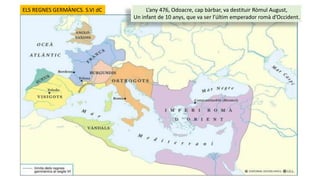 ELS REGNES GERMÀNICS. S.VI dC L’any 476, Odoacre, cap bàrbar, va destituir Ròmul August,
Un infant de 10 anys, que va ser l’últim emperador romà d’Occident.
 