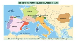 LES LLENGÜES ROMÀNIQUES DERIVADES DEL LLATÍ
Són totes les llengües que tenen el seu origen en el llatí que parlava el poble, conegut com a llatí vulgar.
 