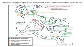 L’imperi estaba protegit per les legions, que van alçar campaments, muralles i fortificacions a les frotneres, anomenades limes.
 
