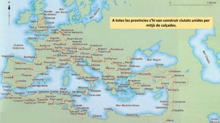 A totes les províncies s’hi van construir ciutats unides per
mitjà de calçades.
 