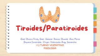 Tiroides/Paratiroides
-Gael Olvera Fredy Gael -Salazar Ramos Oswald -Ruiz Perez
Dayana Esmeralda -Virgen Valenzuela Angy Samantha
1 C/TURNO VESPERTINO
FISIOLOGÍA
 