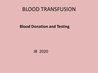 BLOOD TRANSFUSION
Blood Donation and Testing
JB 2020
 