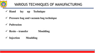 VARIOUS TECHNIQUES OF MANUFACTURING
 Hand lay up Technique
 Pressure bag and vacuum bag technique
 Pultrusion
 Resin – transfer Moulding
 Injection Moulding
 