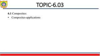 TOPIC-6.03
6.1 Composites:
• Composites-applications
 