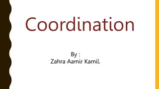 Coordination
By :
Zahra Aamir Kamil.
 