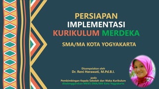 PERSIAPAN
IMPLEMENTASI
KURIKULUM MERDEKA
SMA/MA KOTA YOGYAKARTA
Disampaiakan oleh
Dr. Reni Herawati, M.Pd.B.I.
pada
Pembimbingan Kepala Sekolah dan Waka Kurikulum
diselenggarakan MKKS SMA/MA Kota Yogyakarta
 