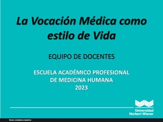 ANATOMIA HUMANA:
GENERALIDADES
La Vocación Médica como
estilo de Vida
EQUIPO DE DOCENTES
ESCUELA ACADÉMICO PROFESIONAL
DE MEDICINA HUMANA
2023
 