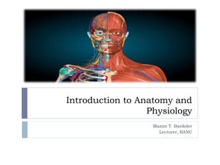 Introduction to Anatomy and
Physiology
Maxim T. Barikder
Lecturer, BANC
 