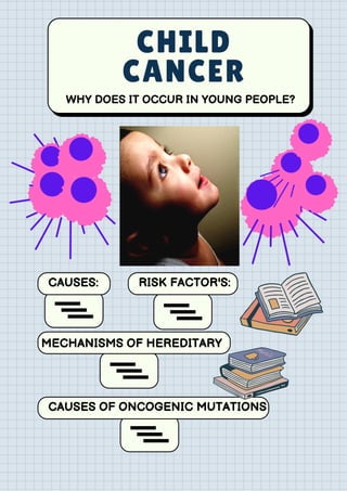 CHILD
CANCER
CAUSES:
CAUSES OF ONCOGENIC MUTATIONS
WHY DOES IT OCCUR IN YOUNG PEOPLE?
MECHANISMS OF HEREDITARY
RISK FACTOR'S:
 