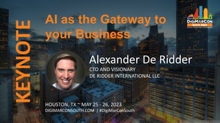 KEYNOTE AI as the Gateway to
your Business
HOUSTON, TX ~ MAY 25 - 26, 2023
DIGIMARCONSOUTH.COM | #DigiMarConSouth
Alexander De Ridder
CTO AND VISIONARY
DE RIDDER INTERNATIONAL LLC
 