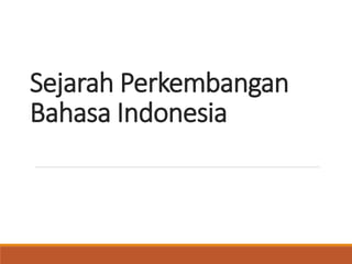 Sejarah Perkembangan
Bahasa Indonesia
 