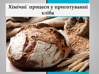 Хімічні процеси у приготуванні
хліба
 