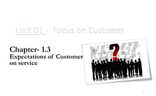 1
Chapter- 1.3
Expectations of Customer
on service
 