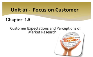 Chapter- 1.5
Customer Expectations and Perceptions of
Market Research
 