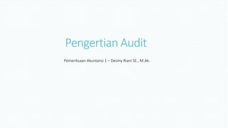 Pengertian Audit
Pemeriksaan Akuntansi 1 – Desmy Riani SE., M.Ak.
 