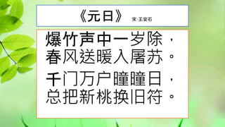 《元日》 宋·王安石
爆竹声中一岁除，
春风送暖入屠苏。
千门万户曈曈日，
总把新桃换旧符。
 