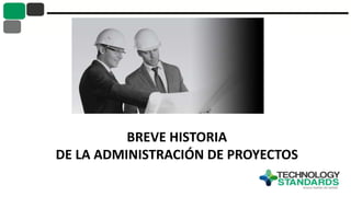 BREVE HISTORIA
DE LA ADMINISTRACIÓN DE PROYECTOS
 