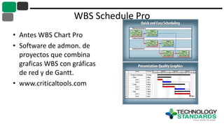 WBS Schedule Pro
• Antes WBS Chart Pro
• Software de admon. de
proyectos que combina
graficas WBS con gráficas
de red y de Gantt.
• www.criticaltools.com
 