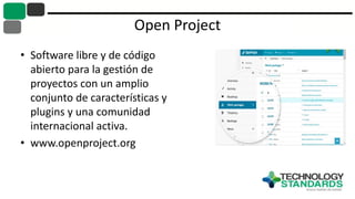 Open Project
• Software libre y de código
abierto para la gestión de
proyectos con un amplio
conjunto de características y
plugins y una comunidad
internacional activa.
• www.openproject.org
 