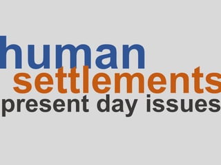 human
settlements
present day issues
 