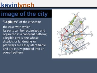 “Legibility” of the cityscape
the ease with which
its parts can be recognized and
organized in a coherent pattern;
a legible city is one whose
districts or landmarks or
pathways are easily identifiable
and are easily grouped into an
overall pattern
kevinlynch
image of the city
 