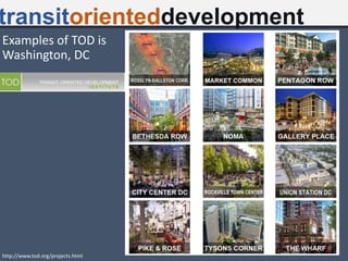 transitorienteddevelopment
http://www.tod.org/projects.html
Examples of TOD is
Washington, DC
 