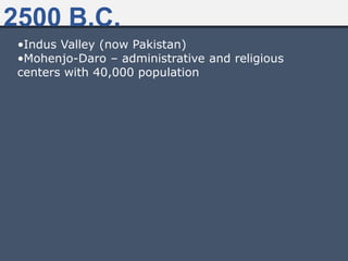 •Indus Valley (now Pakistan)
•Mohenjo-Daro – administrative and religious
centers with 40,000 population
2500 B.C.
 
