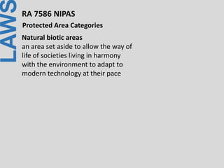 LAWRA 7586 NIPAS
Protected Area Categories
Natural biotic areas
an area set aside to allow the way of
life of societies living in harmony
with the environment to adapt to
modern technology at their pace
 