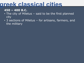 450 – 400 B.C.
• The city of Miletus – said to be the first planned
city
• 3 sections of Miletus – for artisans, farmers, and
the military
greek classical cities
 