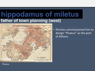 • Pericles commissioned him to
design “Piraeus” as the port
of Athens.
hippodamus of miletus
father of town planning (west)
Piraeus
 