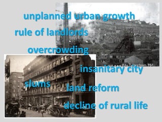 unplanned urban growth
overcrowding
insanitary city
slums
decline of rural life
rule of landlords
land reform
 