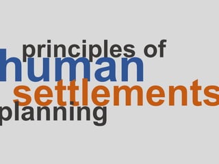 human
settlements
principles of
planning
 