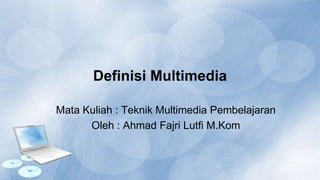 Definisi Multimedia
Mata Kuliah : Teknik Multimedia Pembelajaran
Oleh : Ahmad Fajri Lutfi M.Kom
 