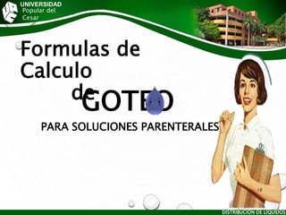 UNIVERSIDAD
Popular del
Cesar
Formulas de
Calculo
de
GOTEO
PARA SOLUCIONES PARENTERALES
DISTRIBUCIÓN DE LÍQUIDOS
18
 