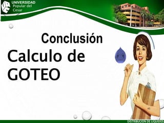 UNIVERSIDAD
Popular del
Cesar
Calculo de
GOTEO
DISTRIBUCIÓN DE LÍQUIDOS
45
Conclusión
 