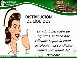 DISTRIBUCIÓN
DE LÍQUIDOS
La administración de
líquidos se hace por
cálculos según la edad,
patología y la condición
clínica individual del
paciente
DISTRIBUCIÓN DE LÍQUIDOS
UNIVERSIDAD
Popular del Cesar
7
 