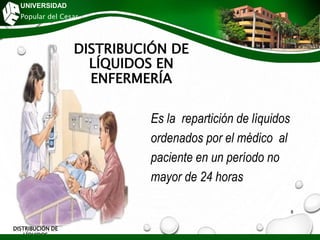 DISTRIBUCIÓN DE
LÍQUIDOS EN
ENFERMERÍA
Es la repartición de líquidos
ordenados por el médico al
paciente en un período no
mayor de 24 horas
DISTRIBUCIÓN DE
LÍQUIDOS
UNIVERSIDAD
Popular del Cesar
8
 