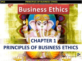 1
PRINCIPLES OF BUSINESS ETHICS
CHAPTER 1
IPCC PRINCIPLES OF BUSINESS ETHICS
 