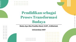 SLIDESMANIA.COM
SLIDESMANIA.COM
Pendidikan sebagai
Proses Transformasi
Budaya
Restu Ayu Eka Pustika Dewi, S.SiT., M.Biomed.
Universitas IVET
 