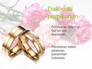 Dalil-dalil
pernikahan
 Pernikahan dalam al
Qur’an dan
Assunnah

Pernikahan dalam
peraturan
pemerintah
Indonesia
 