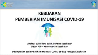 Disampaikan pada Pelatihan Imunisasi COVID-19 bagi Petugas Kesehatan
KEBIJAKAN
PEMBERIAN IMUNISASI COVID-19
Direktur Surveilans dan Karantina Kesehatan
Ditjen P2P – Kementerian Kesehatan
 