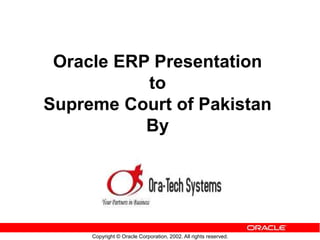 Copyright © Oracle Corporation, 2002. All rights reserved.
Oracle ERP Presentation
to
Supreme Court of Pakistan
By
 